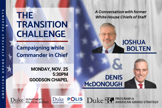 Transition Challenge with Joshua Bolten &amp;amp;amp; Denis McDonough: Campaigning while Commander in Chief  Monday, Nov. 25 at 5:30pm in Goodson Chapel